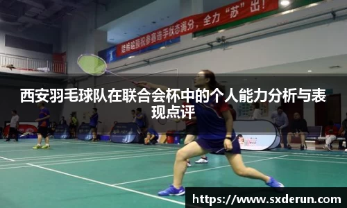 西安羽毛球队在联合会杯中的个人能力分析与表现点评