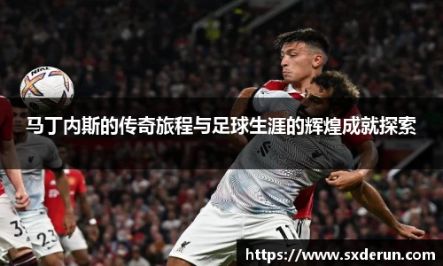 马丁内斯的传奇旅程与足球生涯的辉煌成就探索
