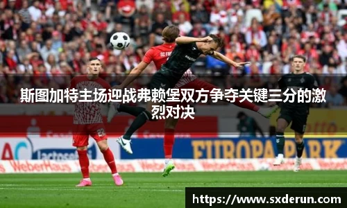 斯图加特主场迎战弗赖堡双方争夺关键三分的激烈对决