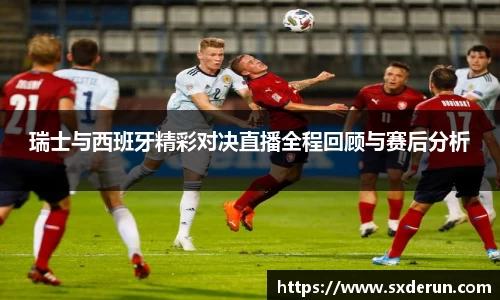 瑞士与西班牙精彩对决直播全程回顾与赛后分析